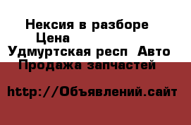 Нексия в разборе › Цена ­ 15000-16000 - Удмуртская респ. Авто » Продажа запчастей   